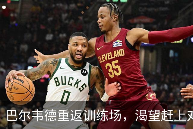 巴尔韦德重返训练场，渴望赶上对比利亚雷亚尔的比赛