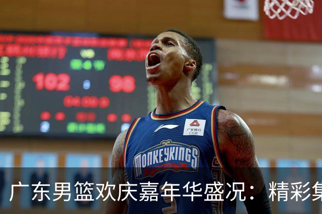 广东男篮欢庆嘉年华盛况：精彩集锦，再会于明年