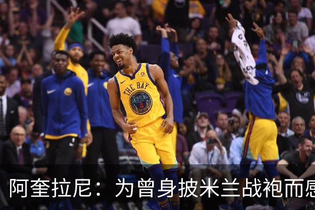 阿奎拉尼：为曾身披米兰战袍而感到自豪